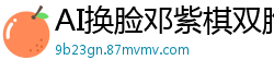 AI换脸邓紫棋双胞胎教师淫乱教室 姐妹花轮番侍奉高潮不断国产盗摄